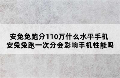 安兔兔跑分110万什么水平手机 安兔兔跑一次分会影响手机性能吗